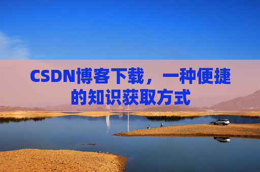 CSDN博客下载,一种便捷的知识获取方式